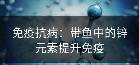 免疫抗病：带鱼中的锌元素提升免疫